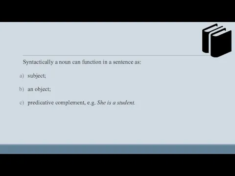Syntactically a noun can function in a sentence as: subject; an object; predicative