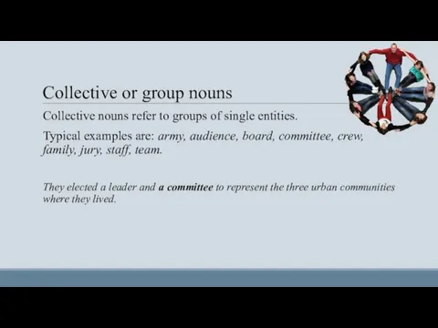 Collective or group nouns Collective nouns refer to groups of single entities. Typical