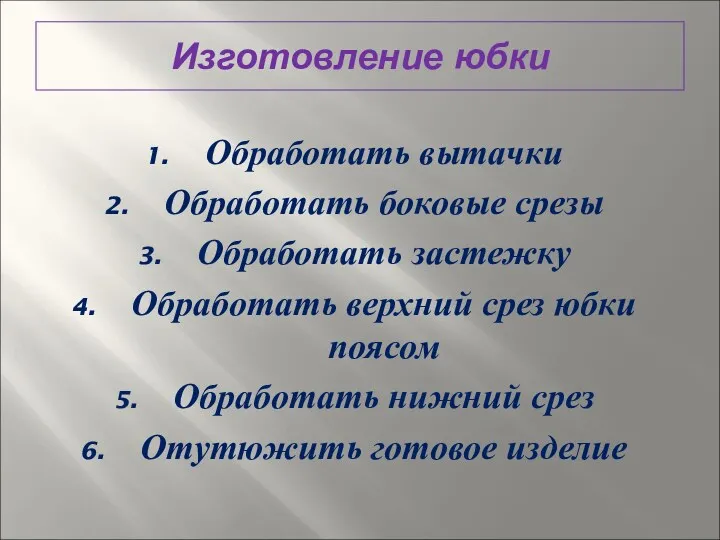 Изготовление юбки Обработать вытачки Обработать боковые срезы Обработать застежку Обработать