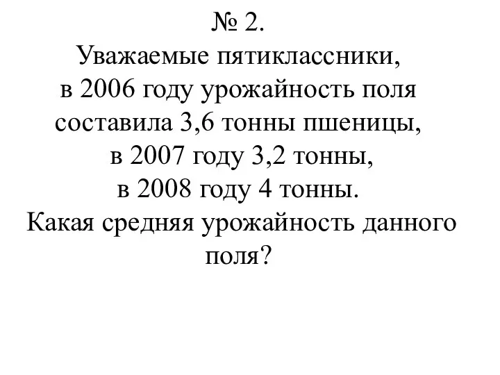 № 2. Уважаемые пятиклассники, в 2006 году урожайность поля составила 3,6 тонны пшеницы,