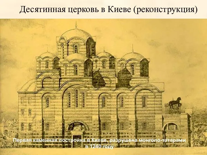 Десятинная церковь в Киеве (реконструкция) Первая каменная постройка в Киеве, разрушена монголо-татарами в 1240 году