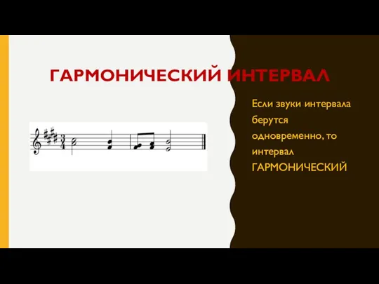 ГАРМОНИЧЕСКИЙ ИНТЕРВАЛ Если звуки интервала берутся одновременно, то интервал ГАРМОНИЧЕСКИЙ