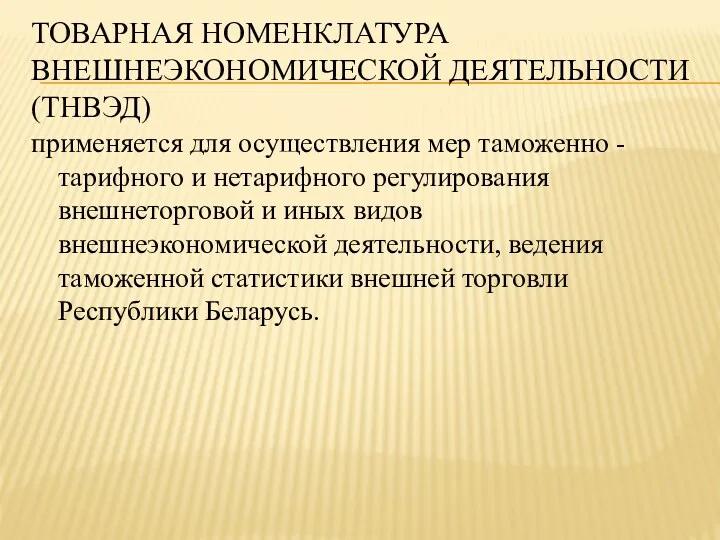 ТОВАРНАЯ НОМЕНКЛАТУРА ВНЕШНЕЭКОНОМИЧЕСКОЙ ДЕЯТЕЛЬНОСТИ (ТНВЭД) применяется для осуществления мер таможенно