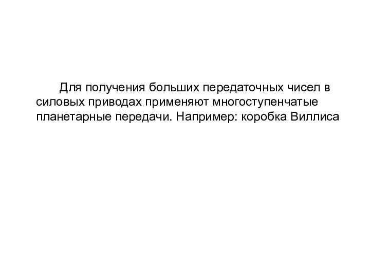 Для получения больших передаточных чисел в силовых приводах применяют многоступенчатые планетарные передачи. Например: коробка Виллиса