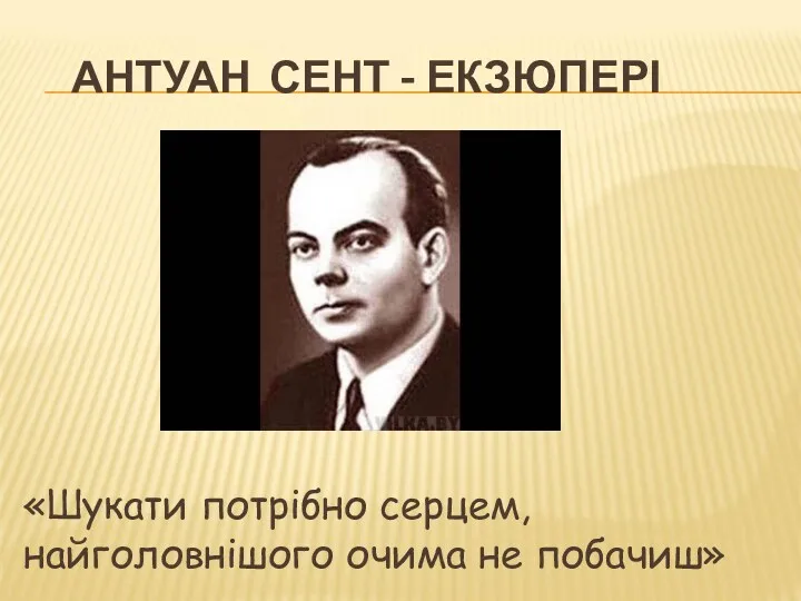 АНТУАН СЕНТ - ЕКЗЮПЕРІ «Шукати потрібно серцем, найголовнішого очима не побачиш»