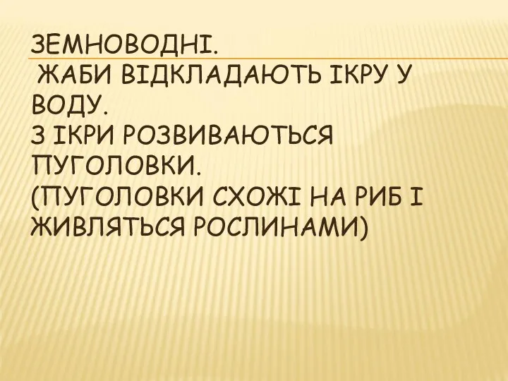 ЗЕМНОВОДНІ. ЖАБИ ВІДКЛАДАЮТЬ ІКРУ У ВОДУ. З ІКРИ РОЗВИВАЮТЬСЯ ПУГОЛОВКИ.