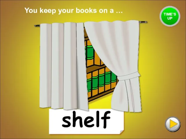 shelf You keep your books on a … TIME’S UP