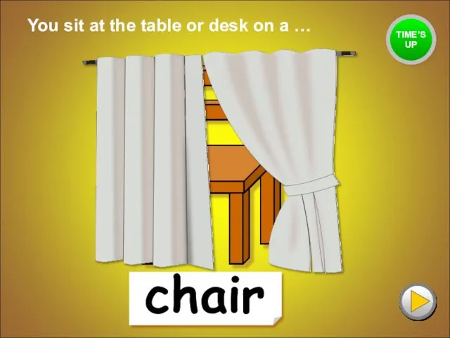 chair You sit at the table or desk on a … TIME’S UP