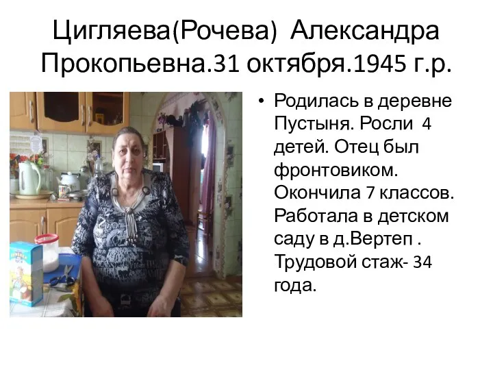 Цигляева(Рочева) Александра Прокопьевна.31 октября.1945 г.р. Родилась в деревне Пустыня. Росли 4 детей. Отец