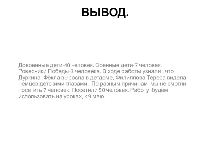 ВЫВОД. Довоенные дети-40 человек. Военные дети-7 человек. Ровесники Победы-3 человека.