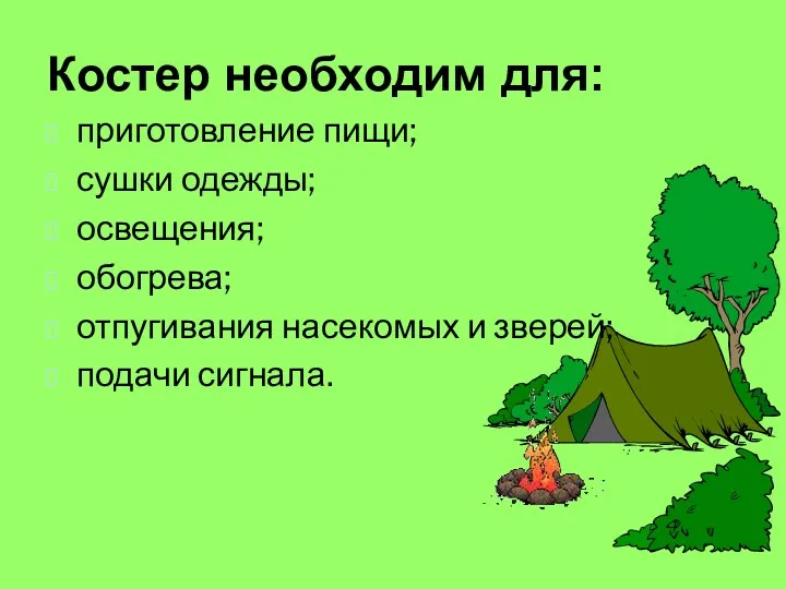 Костер необходим для: приготовление пищи; сушки одежды; освещения; обогрева; отпугивания насекомых и зверей; подачи сигнала.