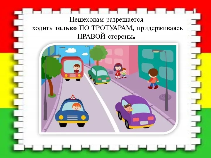 Пешеходам разрешается ходить только ПО ТРОТУАРАМ, придерживаясь ПРАВОЙ стороны.