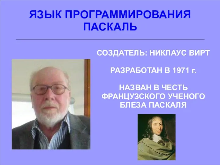 ЯЗЫК ПРОГРАММИРОВАНИЯ ПАСКАЛЬ СОЗДАТЕЛЬ: НИКЛАУС ВИРТ РАЗРАБОТАН В 1971 г.