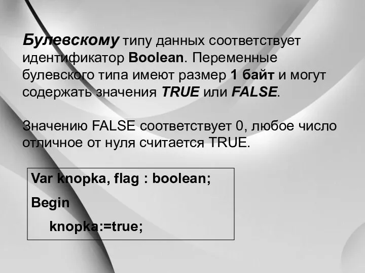 Булевскому типу данных соответствует идентификатор Boolean. Переменные булевского типа имеют