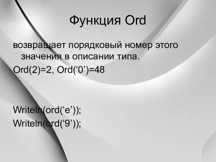 Функция Ord возвращает порядковый номер этого значения в описании типа. Ord(2)=2, Ord(‘0’)=48 Writeln(ord(‘e’)); Writeln(ord(‘9’));