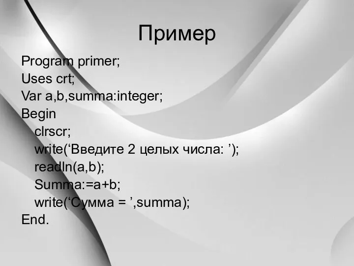 Пример Program primer; Uses crt; Var a,b,summa:integer; Begin clrscr; write(‘Введите