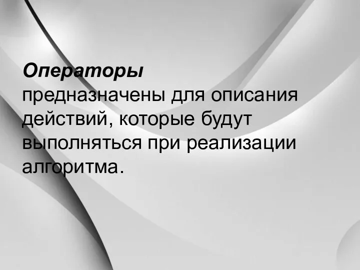 Операторы предназначены для описания действий, которые будут выполняться при реализации алгоритма.