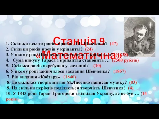 Станція 9 «Математична» 1. Скільки всього років прожив Т.Г. Шевченко? (47) 2. Скільки
