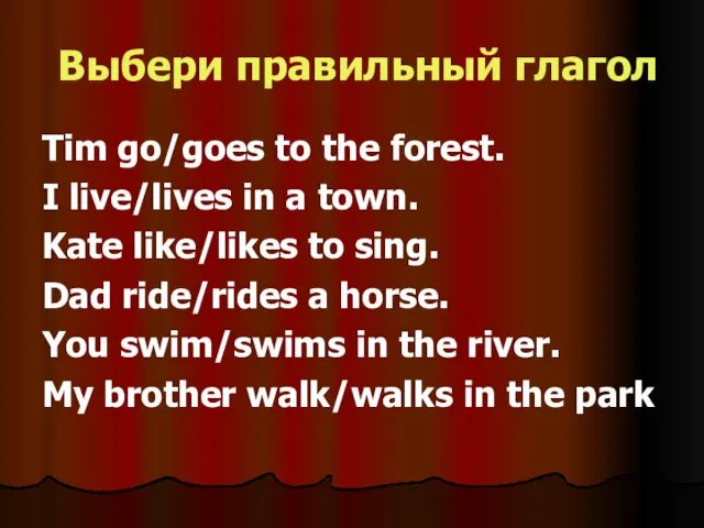 Выбери правильный глагол Tim go/goes to the forest. I live/lives