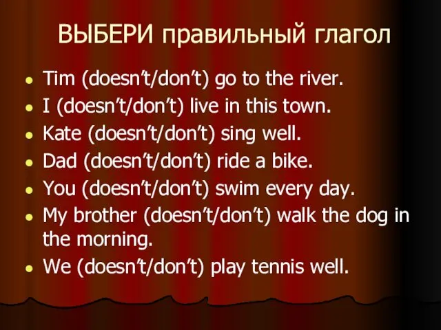 ВЫБЕРИ правильный глагол Tim (doesn’t/don’t) go to the river. I