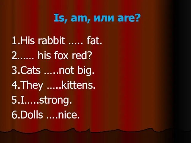 Is, am, или are? 1.His rabbit ….. fat. 2…… his