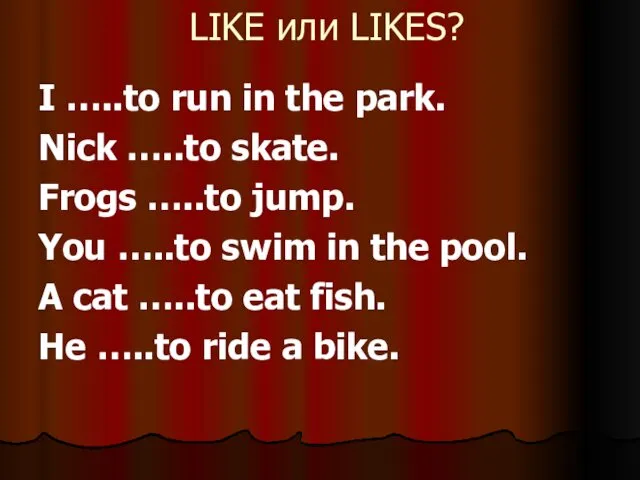 LIKE или LIKES? I …..to run in the park. Nick