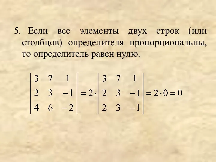5. Если все элементы двух строк (или столбцов) определителя пропорциональны, то определитель равен нулю.