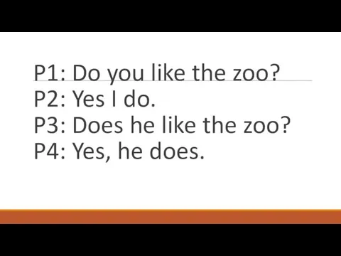 P1: Do you like the zoo? P2: Yes I do.