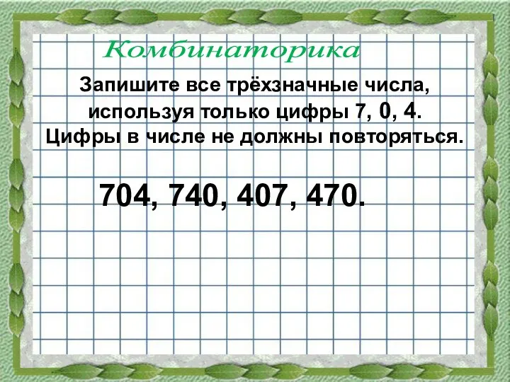 Запишите все трёхзначные числа, используя только цифры 7, 0, 4.