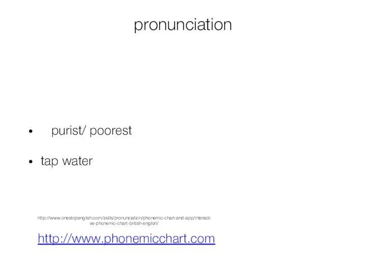 pronunciation purist/ poorest tap water http://www.phonemicchart.com http://www.onestopenglish.com/skills/pronunciation/phonemic-chart-and-app/interactive-phonemic-chart-british-english/