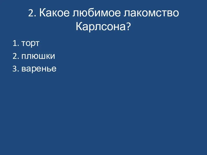 2. Какое любимое лакомство Карлсона? 1. торт 2. плюшки 3. варенье