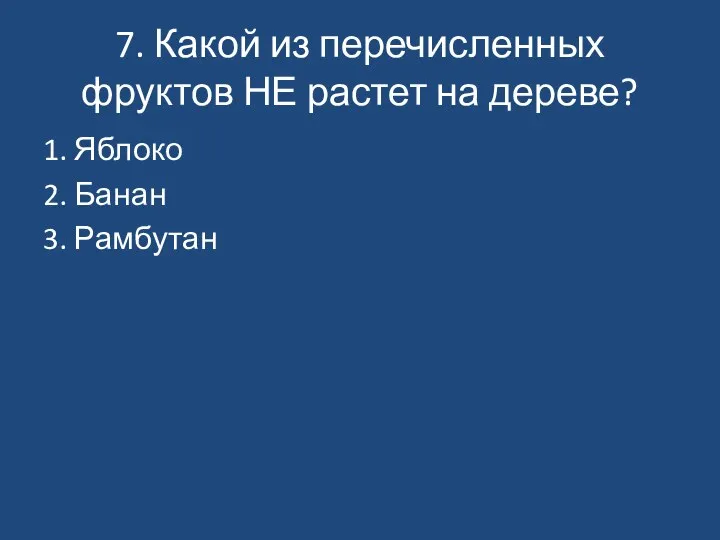 7. Какой из перечисленных фруктов НЕ растет на дереве? 1. Яблоко 2. Банан 3. Рамбутан