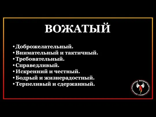 Доброжелательный. Внимательный и тактичный. Требовательный. Справедливый. Искренний и честный. Бодрый и жизнерадостный. Терпеливый и сдержанный. ВОЖАТЫЙ