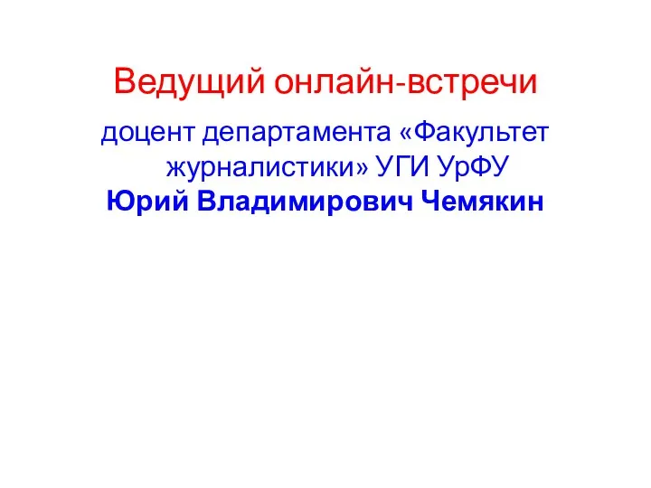 Ведущий онлайн-встречи доцент департамента «Факультет журналистики» УГИ УрФУ Юрий Владимирович Чемякин