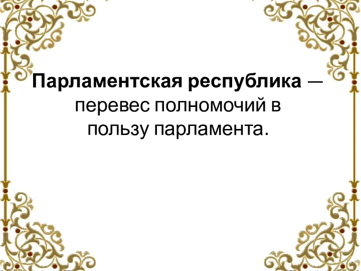 Парламентская республика —перевес полномочий в пользу парламента.