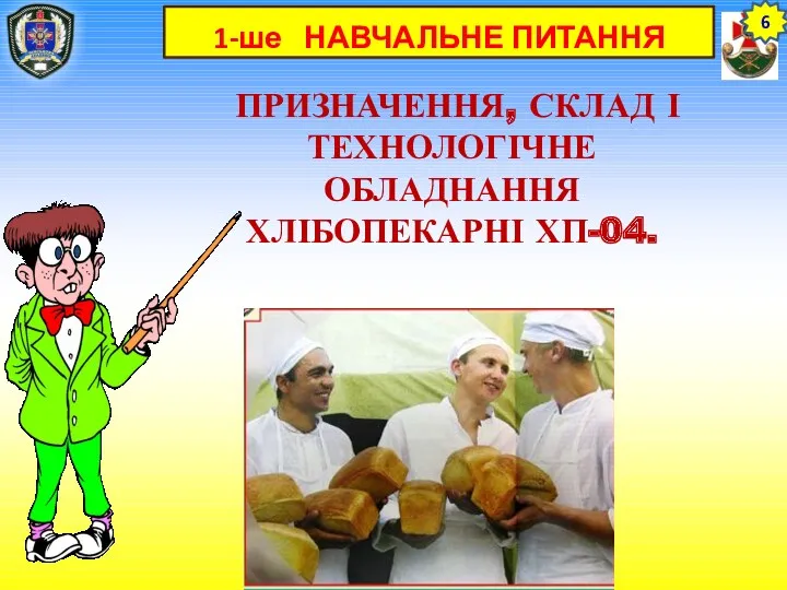 1-ше НАВЧАЛЬНЕ ПИТАННЯ ПРИЗНАЧЕННЯ, СКЛАД І ТЕХНОЛОГІЧНЕ ОБЛАДНАННЯ ХЛІБОПЕКАРНІ ХП-04. 6