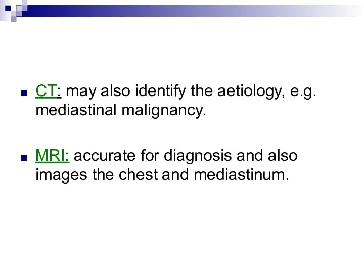 CT: may also identify the aetiology, e.g. mediastinal malignancy. MRI: