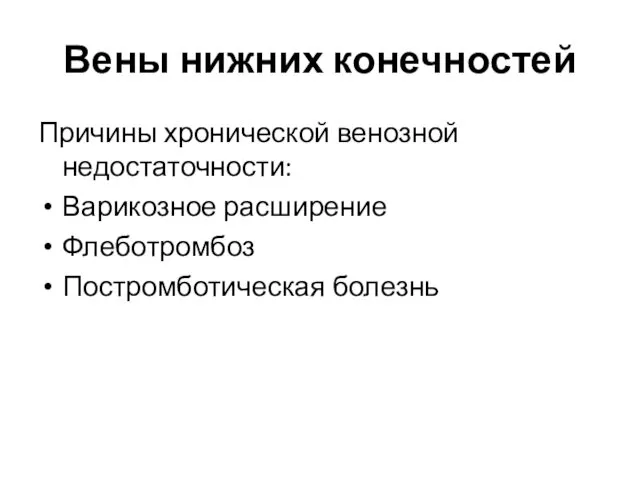 Вены нижних конечностей Причины хронической венозной недостаточности: Варикозное расширение Флеботромбоз Постромботическая болезнь