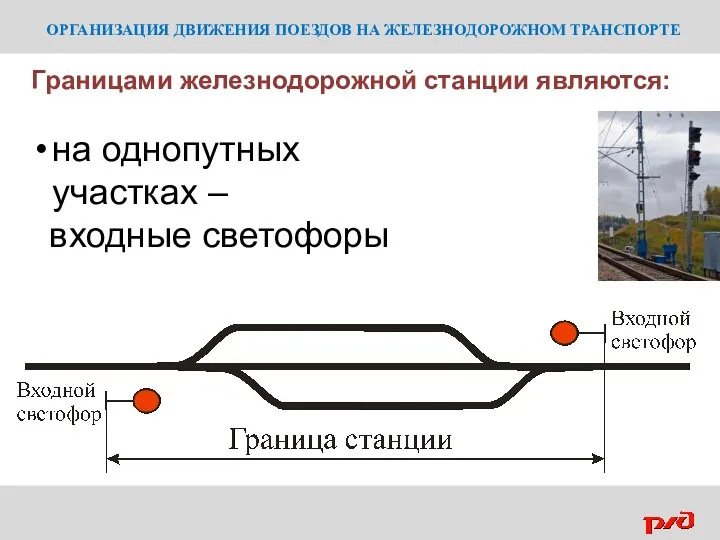 ОРГАНИЗАЦИЯ ДВИЖЕНИЯ ПОЕЗДОВ НА ЖЕЛЕЗНОДОРОЖНОМ ТРАНСПОРТЕ Границами железнодорожной станции являются: на однопутных участках – входные светофоры