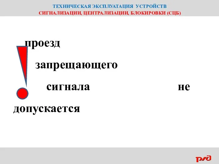 ТЕХНИЧЕСКАЯ ЭКСПЛУАТАЦИЯ УСТРОЙСТВ СИГНАЛИЗАЦИИ, ЦЕНТРАЛИЗАЦИИ, БЛОКИРОВКИ (СЦБ) проезд запрещающего сигнала не допускается