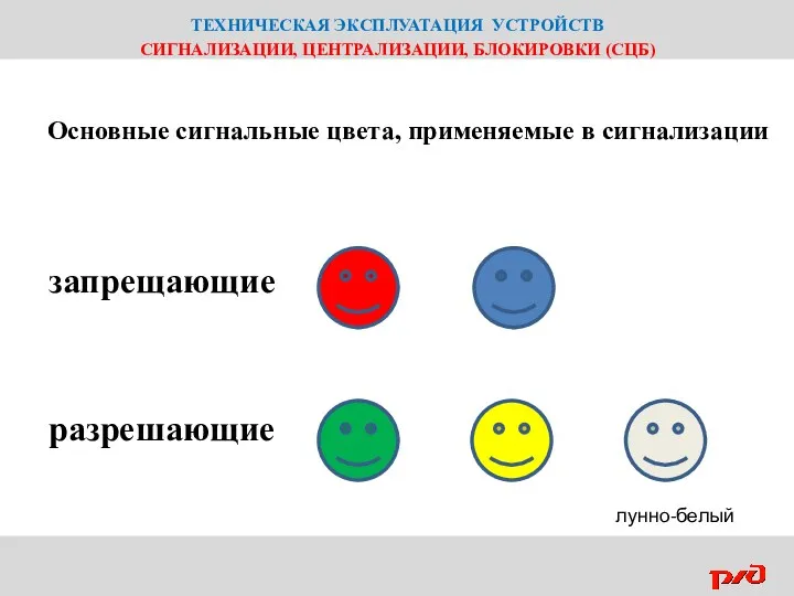 ТЕХНИЧЕСКАЯ ЭКСПЛУАТАЦИЯ УСТРОЙСТВ СИГНАЛИЗАЦИИ, ЦЕНТРАЛИЗАЦИИ, БЛОКИРОВКИ (СЦБ) Основные сигнальные цвета, применяемые в сигнализации запрещающие разрешающие лунно-белый