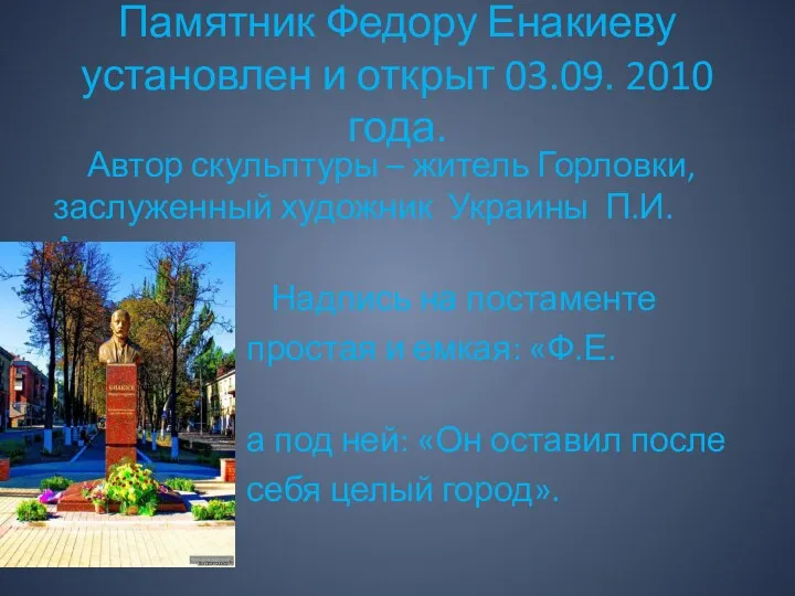 Памятник Федору Енакиеву установлен и открыт 03.09. 2010 года. Автор скульптуры – житель