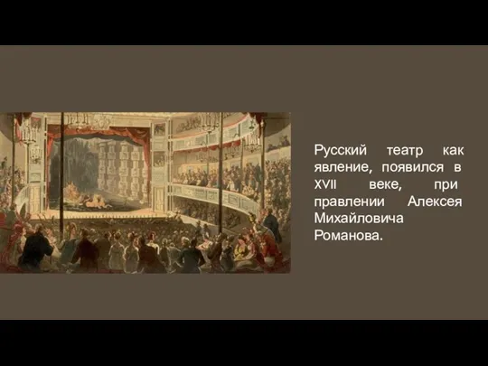 Русский театр как явление, появился в XVII веке, при правлении Алексея Михайловича Романова.