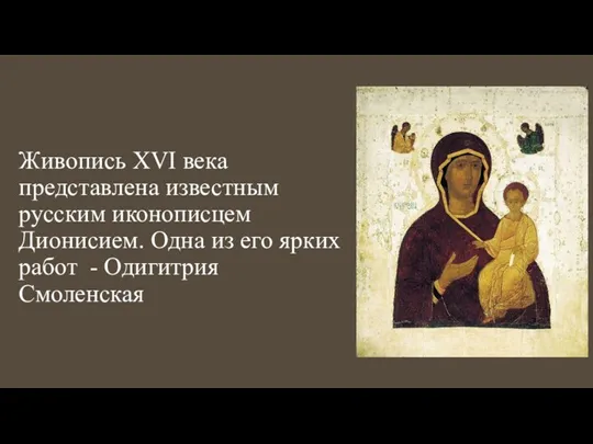 Живопись XVI века представлена известным русским иконописцем Дионисием. Одна из его ярких работ - Одигитрия Смоленская