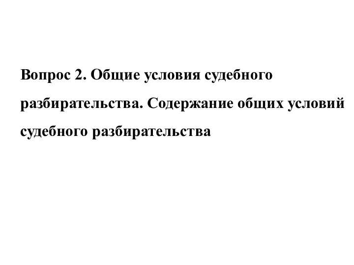 Вопрос 2. Общие условия судебного разбирательства. Содержание общих условий судебного разбирательства