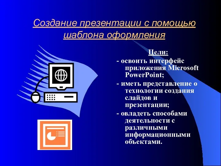 Создание презентации с помощью шаблона оформления Цели: - освоить интерфейс