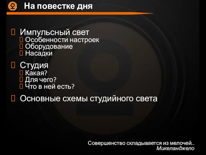 На повестке дня Совершенство складывается из мелочей.. Микеланджело Импульсный свет