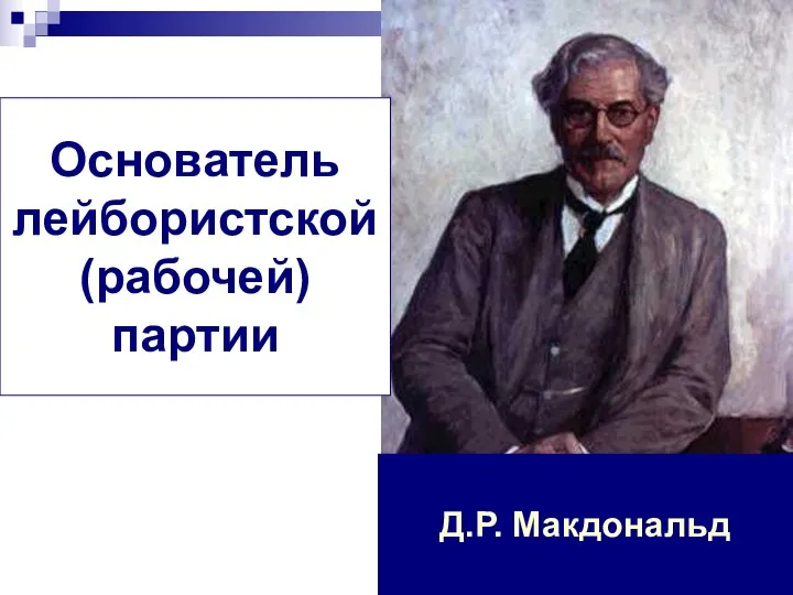 Основатель лейбористской (рабочей) партии Д.Р. Макдональд