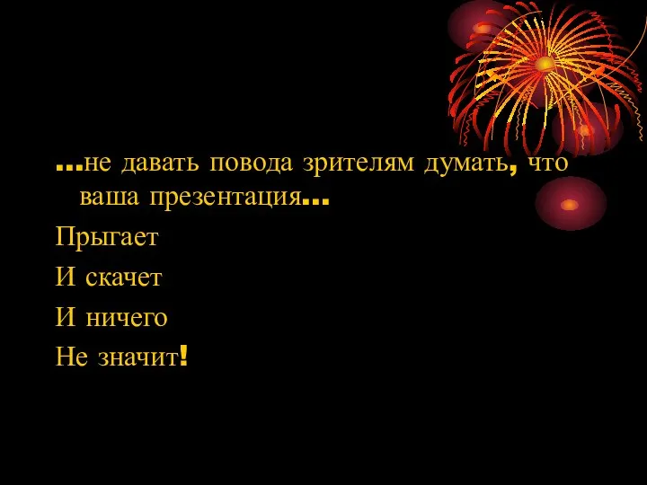 …не давать повода зрителям думать, что ваша презентация… Прыгает И скачет И ничего Не значит!