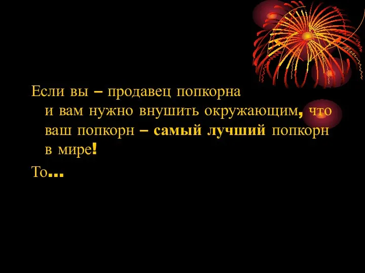 Если вы – продавец попкорна и вам нужно внушить окружающим,